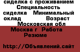 сиделка с проживанием › Специальность ­ сиделка › Минимальный оклад ­ 45 000 › Возраст ­ 50 - Московская обл., Москва г. Работа » Резюме   